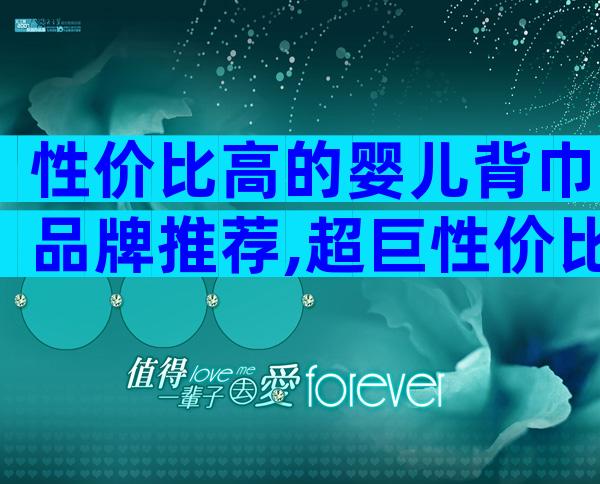 性价比高的婴儿背巾品牌推荐,超巨性价比的品牌评测
