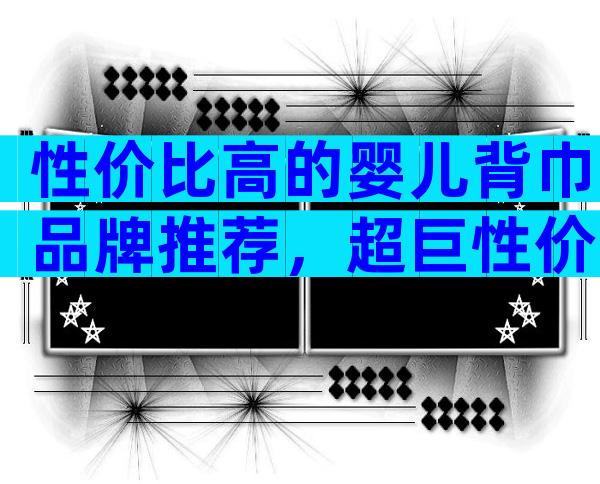 性价比高的婴儿背巾品牌推荐，超巨性价比的品牌评测