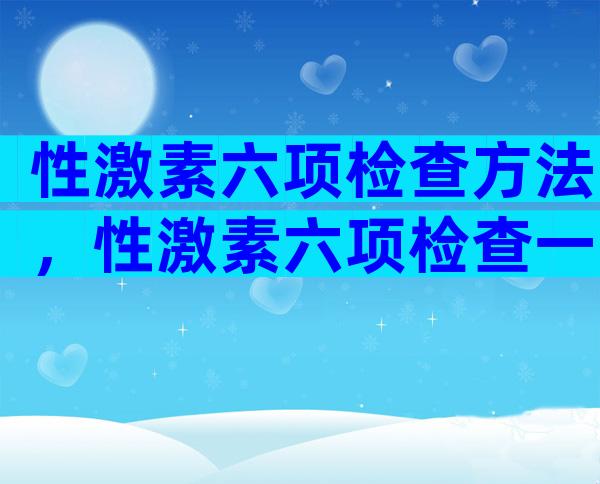 性激素六项检查方法，性激素六项检查一次准确吗？