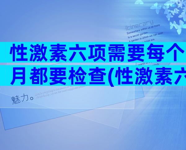 性激素六项需要每个月都要检查(性激素六项检查时间)