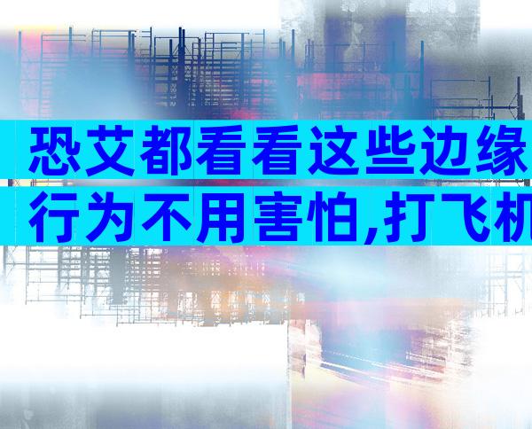 恐艾都看看这些边缘行为不用害怕,打飞机、按摩都很安全