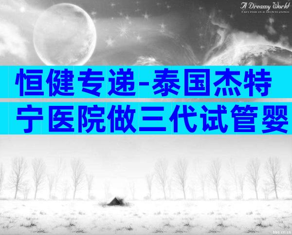 恒健专递-泰国杰特宁医院做三代试管婴儿医生介绍