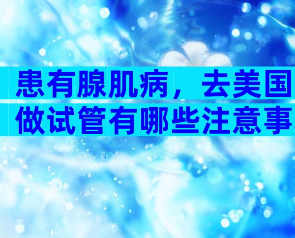 患有腺肌病，去美国做试管有哪些注意事项？