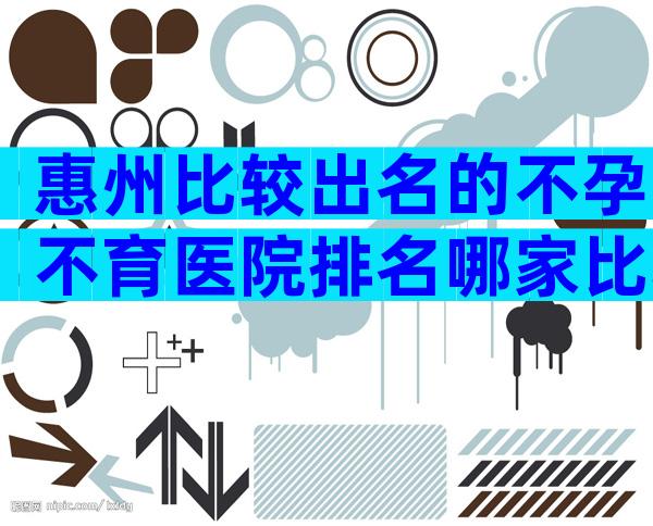 惠州比较出名的不孕不育医院排名哪家比较好