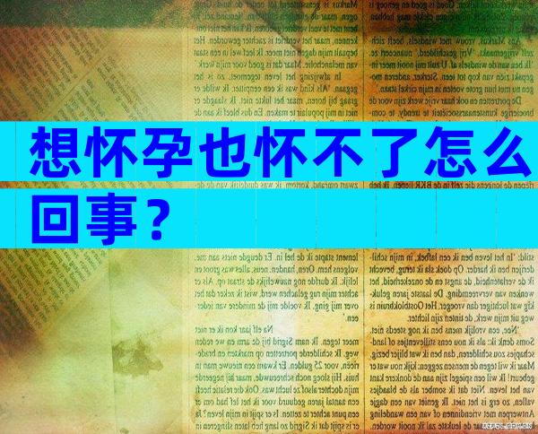 想怀孕也怀不了怎么回事？
