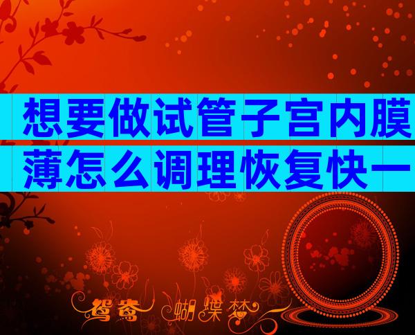 想要做试管子宫内膜薄怎么调理恢复快一点呢？