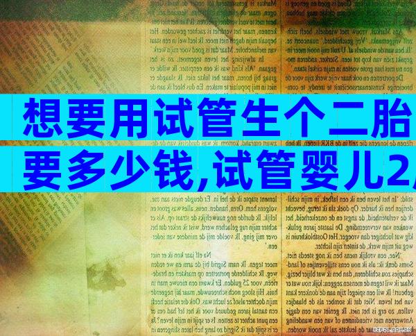 想要用试管生个二胎要多少钱,试管婴儿2胎费用多少