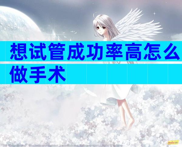 想试管成功率高怎么做手术