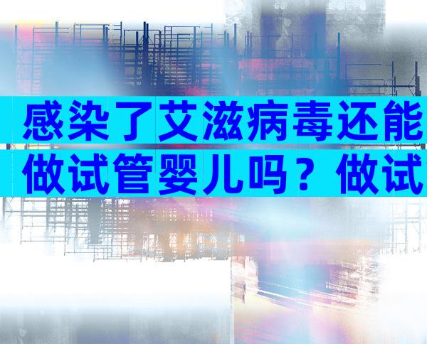 感染了艾滋病毒还能做试管婴儿吗？做试管孩子是健康的吗