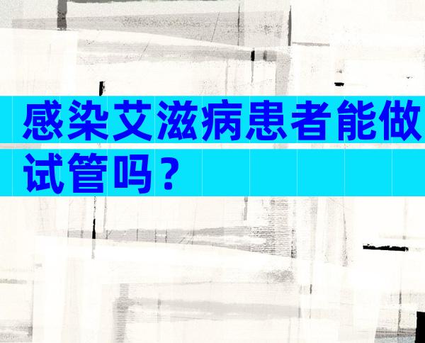 感染艾滋病患者能做试管吗？