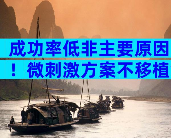 成功率低非主要原因！微刺激方案不移植鲜胚真相曝光