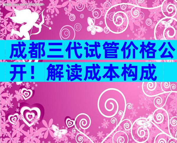 成都三代试管价格公开！解读成本构成