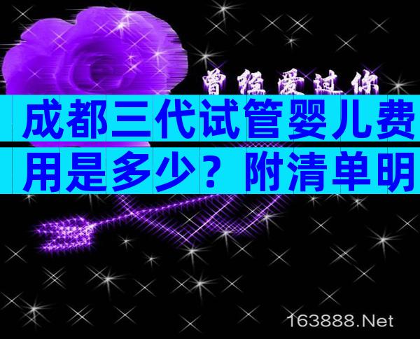 成都三代试管婴儿费用是多少？附清单明细和省钱攻略