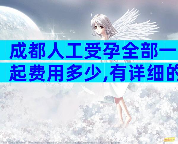 成都人工受孕全部一起费用多少,有详细的流程
