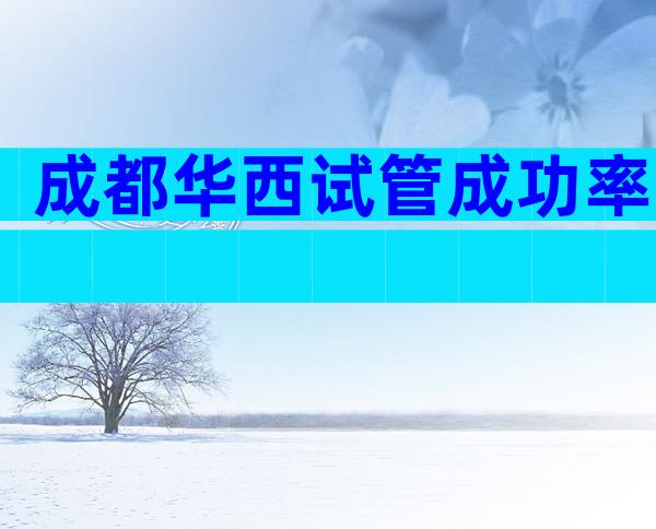 成都华西试管成功率