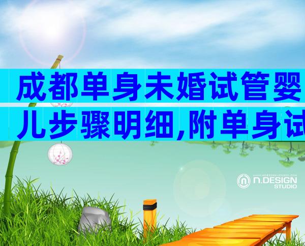 成都单身未婚试管婴儿步骤明细,附单身试管费用一览!