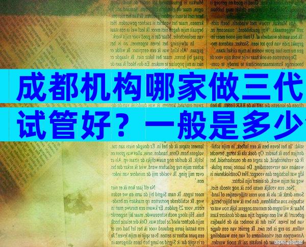 成都机构哪家做三代试管好？一般是多少钱？