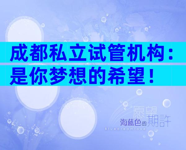 成都私立试管机构：是你梦想的希望！