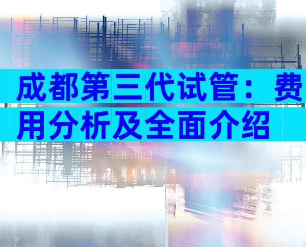 成都第三代试管：费用分析及全面介绍