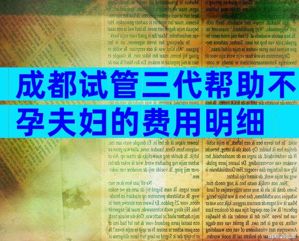 成都试管三代帮助不孕夫妇的费用明细