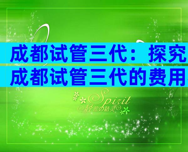 成都试管三代：探究成都试管三代的费用构成