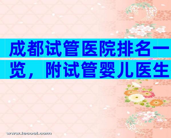 成都试管医院排名一览，附试管婴儿医生推荐