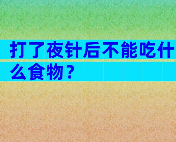 打了夜针后不能吃什么食物？