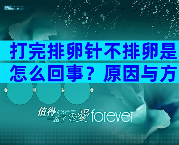 打完排卵针不排卵是怎么回事？原因与方法一键get