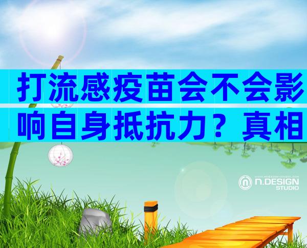 打流感疫苗会不会影响自身抵抗力？真相其实是...