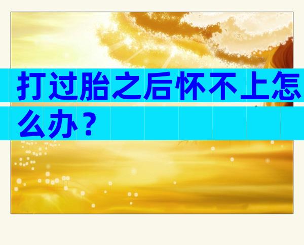 打过胎之后怀不上怎么办？