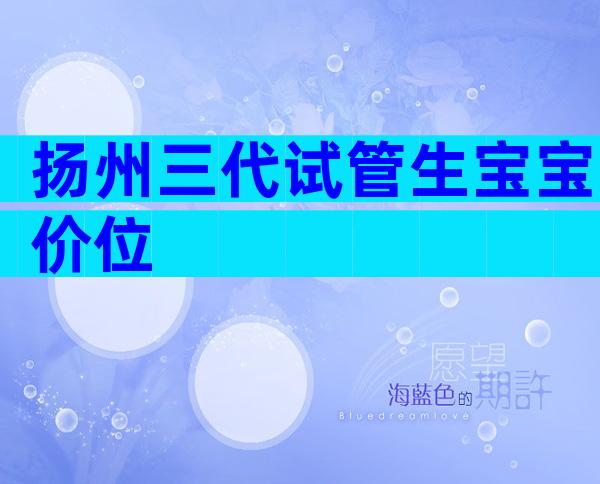 扬州三代试管生宝宝价位