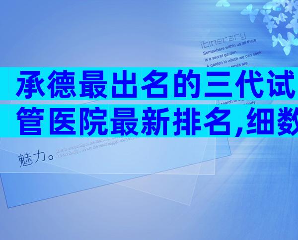 承德最出名的三代试管医院最新排名,细数口碑前三
