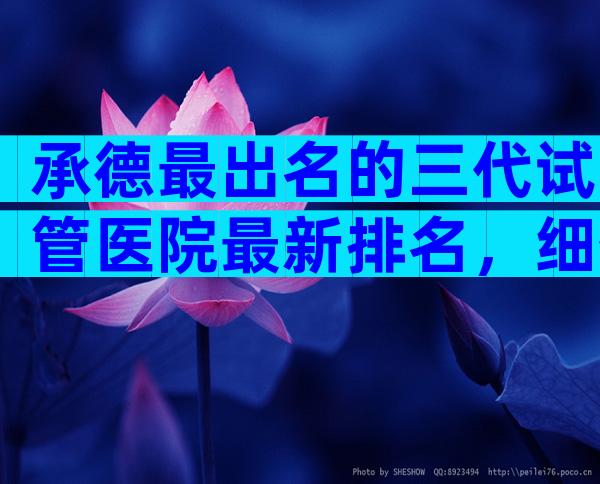 承德最出名的三代试管医院最新排名，细数口碑前三
