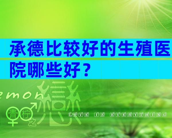 承德比较好的生殖医院哪些好？