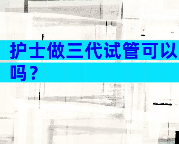 护士做三代试管可以吗？