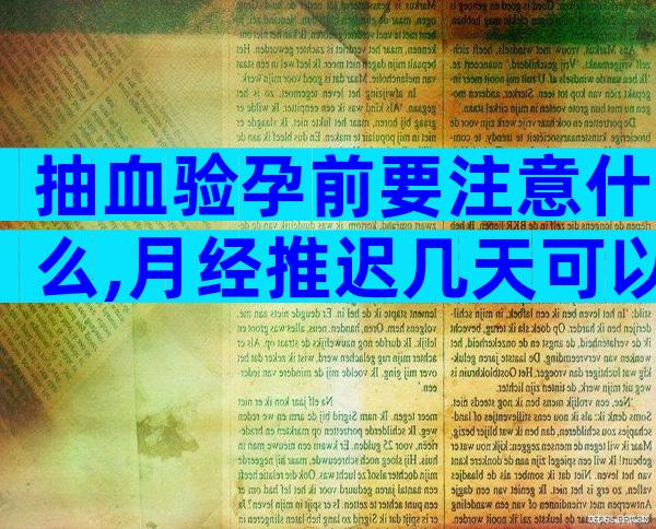 抽血验孕前要注意什么,月经推迟几天可以抽血验孕