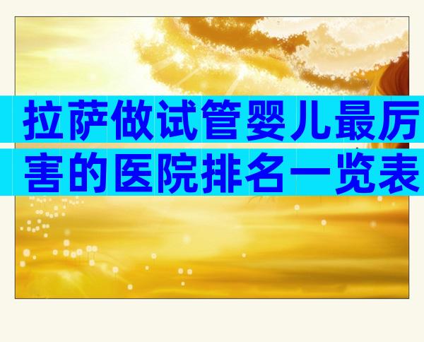 拉萨做试管婴儿最厉害的医院排名一览表