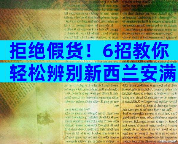 拒绝假货！6招教你轻松辨别新西兰安满奶粉真假