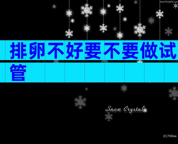 排卵不好要不要做试管