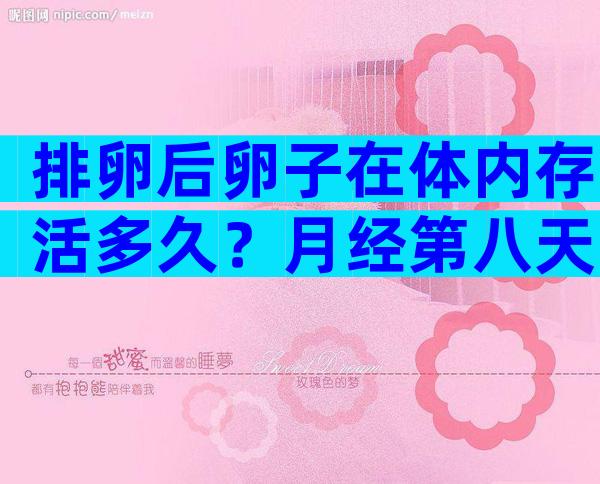 排卵后卵子在体内存活多久？月经第八天内膜和卵泡正常值