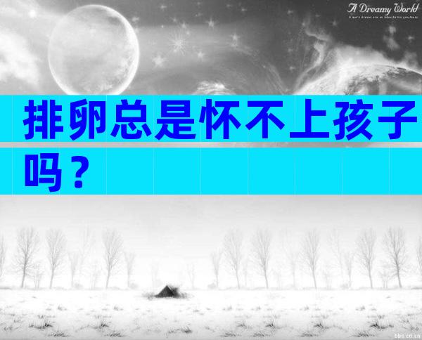 排卵总是怀不上孩子吗？
