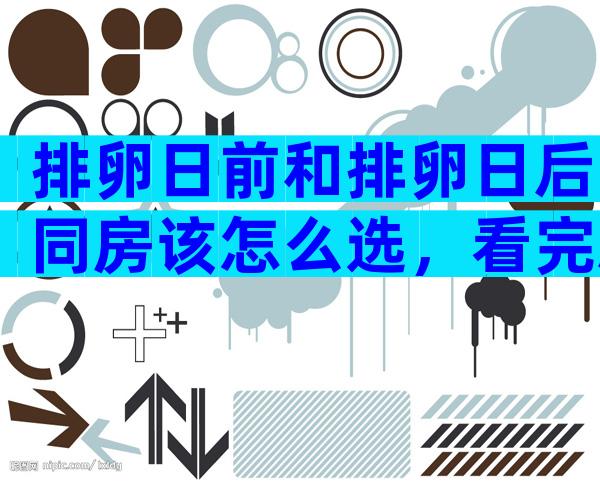 排卵日前和排卵日后同房该怎么选，看完就知道了