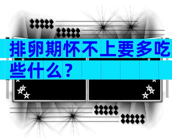 排卵期怀不上要多吃些什么？