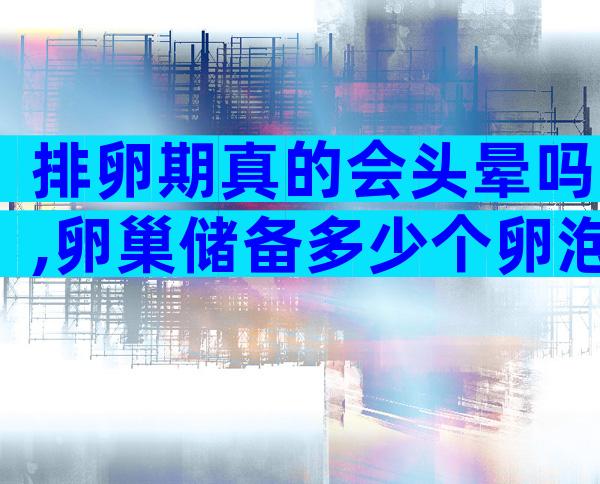 排卵期真的会头晕吗,卵巢储备多少个卵泡正常