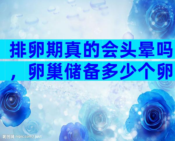 排卵期真的会头晕吗，卵巢储备多少个卵泡正常