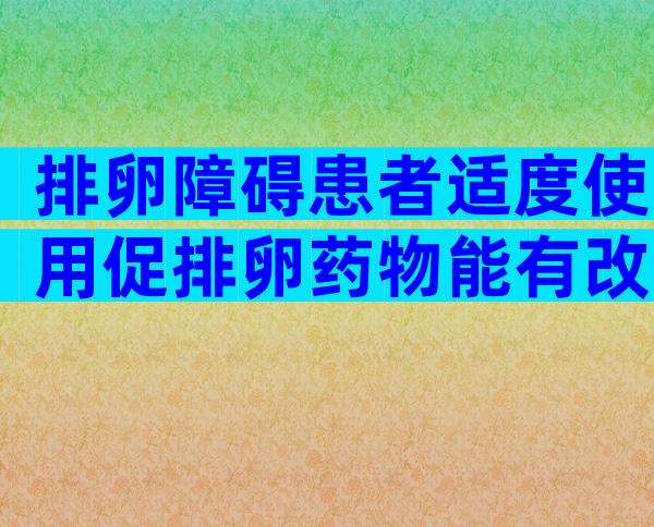 排卵障碍患者适度使用促排卵药物能有改善吗？