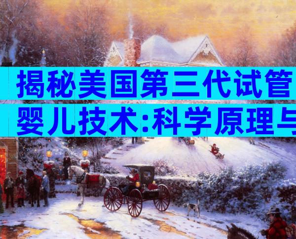 揭秘美国第三代试管婴儿技术:科学原理与最新进展