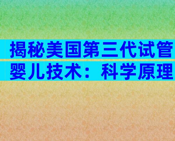 揭秘美国第三代试管婴儿技术：科学原理与最新进展