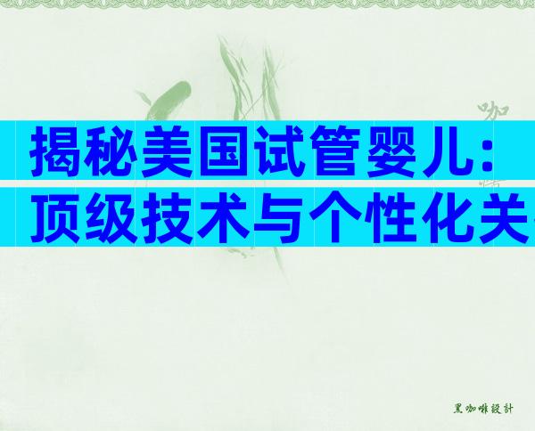 揭秘美国试管婴儿:顶级技术与个性化关护的五大优势