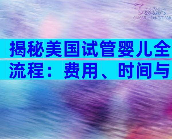 揭秘美国试管婴儿全流程：费用、时间与成功率一览